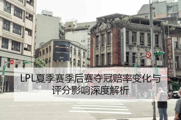 LPL夏季赛季后赛夺冠赔率变化与评分影响深度解析 - kaiyun
