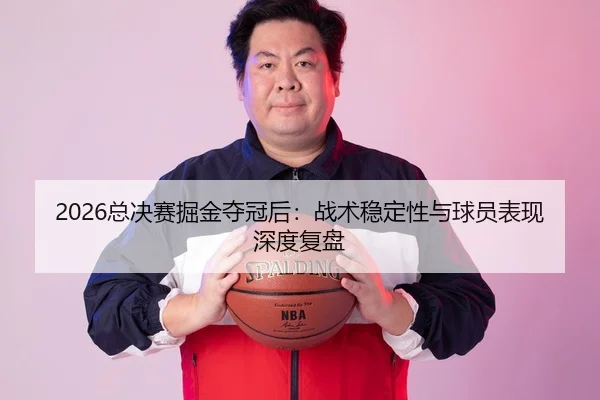 2026总决赛掘金夺冠后：战术稳定性与球员表现深度复盘